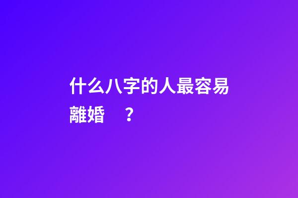 什么八字的人最容易離婚？